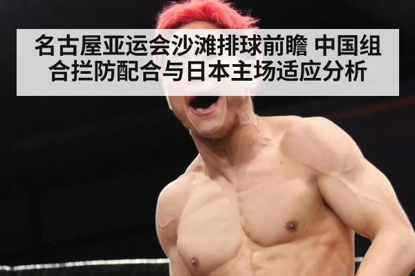 名古屋亚运会沙滩排球前瞻 中国组合拦防配合与日本主场适应分析