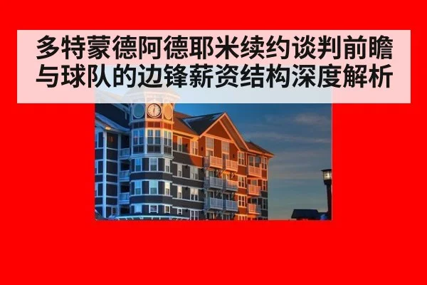 多特蒙德阿德耶米续约谈判前瞻与球队的边锋薪资结构深度解析
