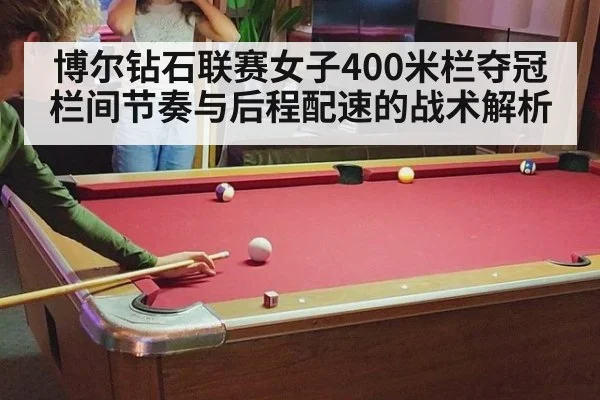 博尔钻石联赛女子400米栏夺冠 栏间节奏与后程配速的战术解析