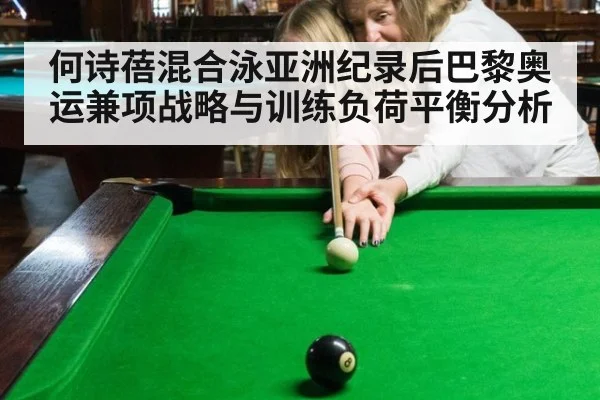 何诗蓓混合泳亚洲纪录后巴黎奥运兼项战略与训练负荷平衡分析
